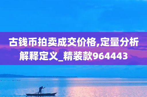 古钱币拍卖成交价格,定量分析解释定义_精装款964443