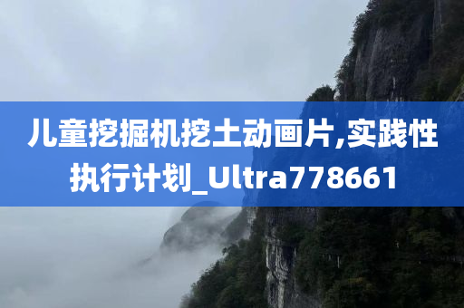 儿童挖掘机挖土动画片,实践性执行计划_Ultra778661