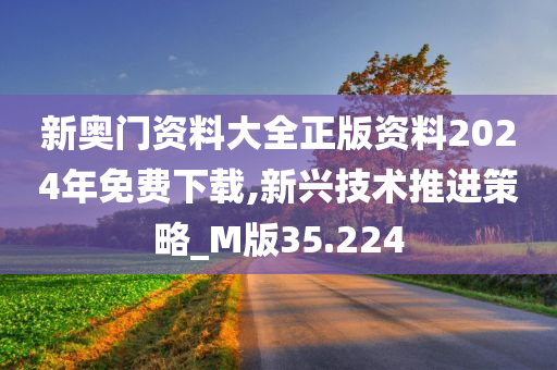 新奥门资料大全正版资料2024年免费下载,新兴技术推进策略_M版35.224