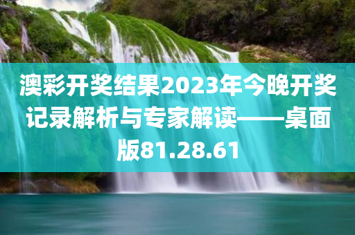 澳彩开奖结果2023年今晚开奖记录解析与专家解读——桌面版81.28.61