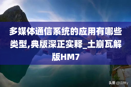 多媒体通信系统的应用有哪些类型,典版深正实释_土崩瓦解版HM7