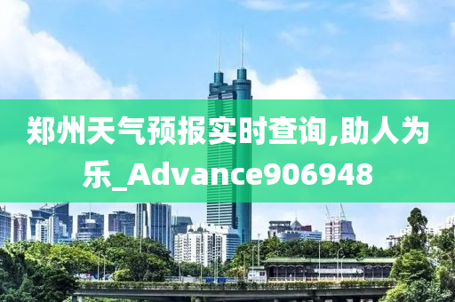 郑州天气预报实时查询,助人为乐_Advance906948