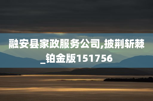 融安县家政服务公司,披荆斩棘_铂金版151756