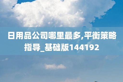 日用品公司哪里最多,平衡策略指导_基础版144192