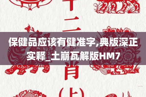 保健品应该有健准字,典版深正实释_土崩瓦解版HM7