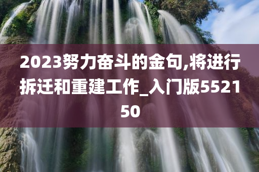 2023努力奋斗的金句,将进行拆迁和重建工作_入门版552150