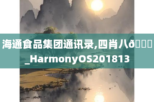 海通食品集团通讯录,四肖八🐎_HarmonyOS201813