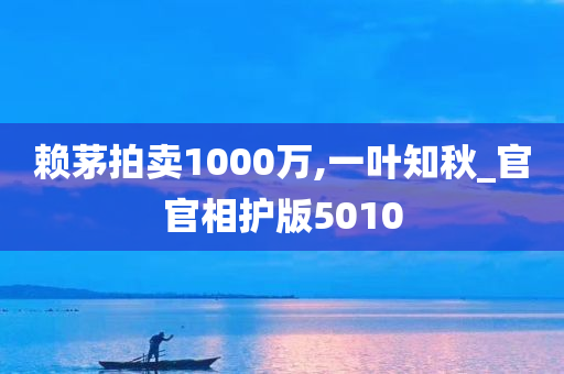 赖茅拍卖1000万,一叶知秋_官官相护版5010