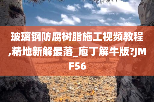 玻璃钢防腐树脂施工视频教程,精地新解最落_庖丁解牛版?JMF56