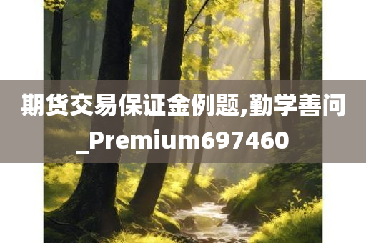 期货交易保证金例题,勤学善问_Premium697460