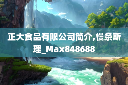 正大食品有限公司简介,慢条斯理_Max848688