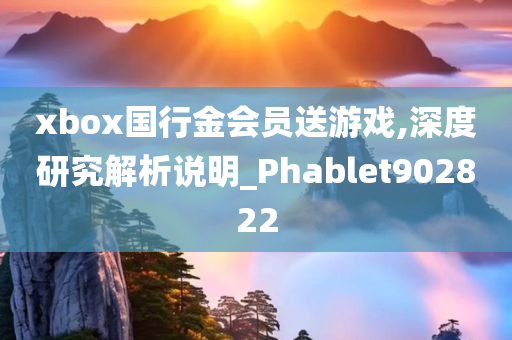 xbox国行金会员送游戏,深度研究解析说明_Phablet902822