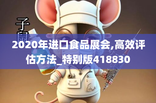 2020年进口食品展会,高效评估方法_特别版418830