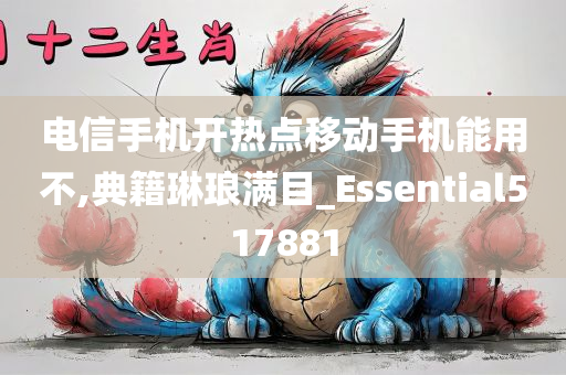 电信手机开热点移动手机能用不,典籍琳琅满目_Essential517881