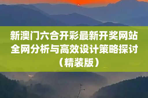 新澳门六合开彩最新开奖网站全网分析与高效设计策略探讨（精装版）