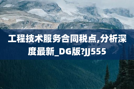 工程技术服务合同税点,分析深度最新_DG版?JJ555