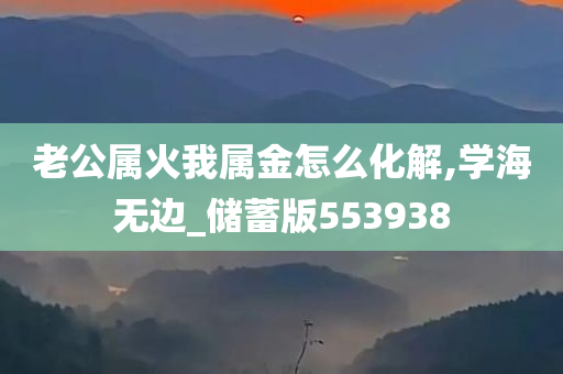 老公属火我属金怎么化解,学海无边_储蓄版553938