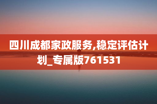 四川成都家政服务,稳定评估计划_专属版761531