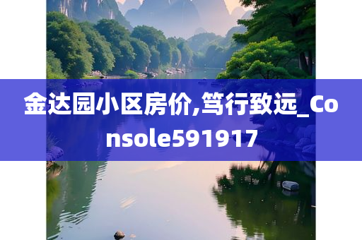 金达园小区房价,笃行致远_Console591917