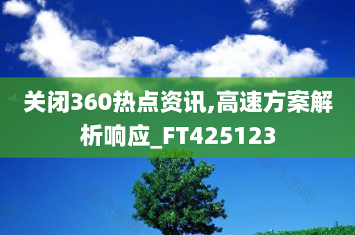 关闭360热点资讯,高速方案解析响应_FT425123