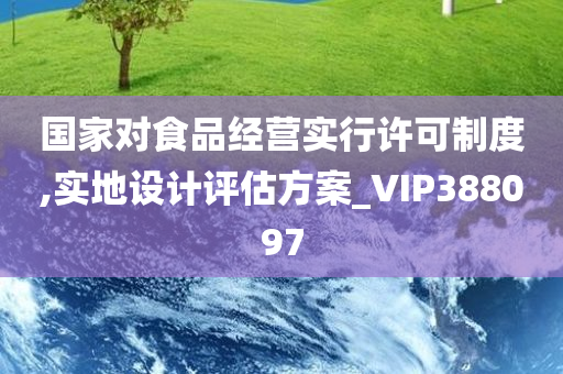 国家对食品经营实行许可制度,实地设计评估方案_VIP388097