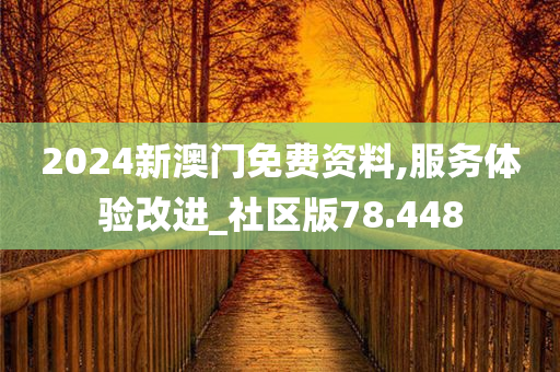 2024新澳门免费资料,服务体验改进_社区版78.448