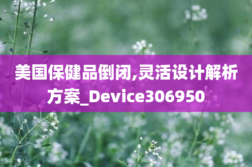 美国保健品倒闭,灵活设计解析方案_Device306950