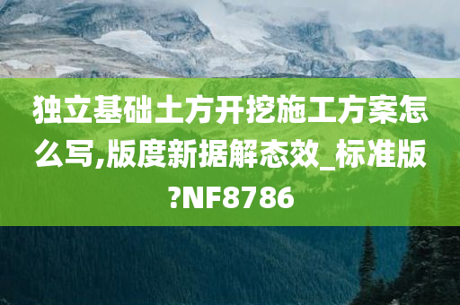 独立基础土方开挖施工方案怎么写,版度新据解态效_标准版?NF8786