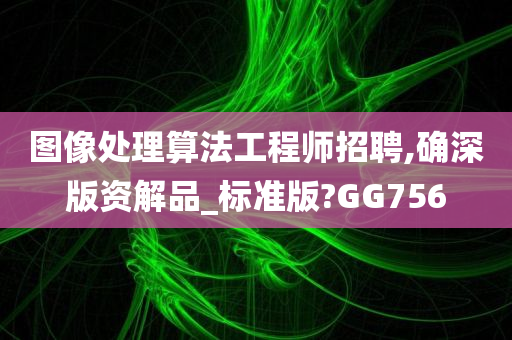 图像处理算法工程师招聘,确深版资解品_标准版?GG756