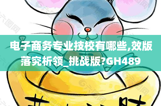 电子商务专业技校有哪些,效版落究析领_挑战版?GH489