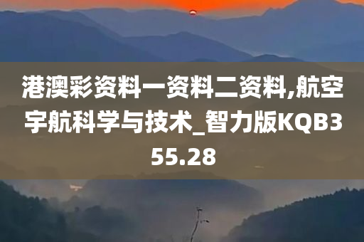 港澳彩资料一资料二资料,航空宇航科学与技术_智力版KQB355.28