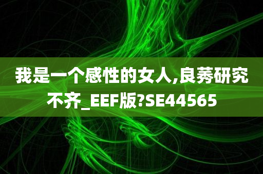 我是一个感性的女人,良莠研究不齐_EEF版?SE44565