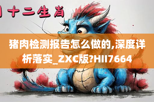 猪肉检测报告怎么做的,深度详析落实_ZXC版?HII7664