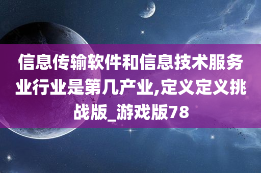 信息传输软件和信息技术服务业行业是第几产业,定义定义挑战版_游戏版78