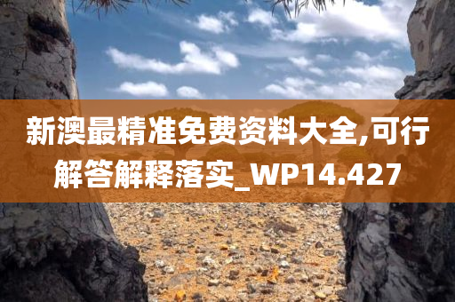 新澳最精准免费资料大全,可行解答解释落实_WP14.427