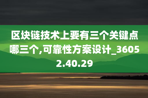 区块链技术上要有三个关键点哪三个,可靠性方案设计_36052.40.29