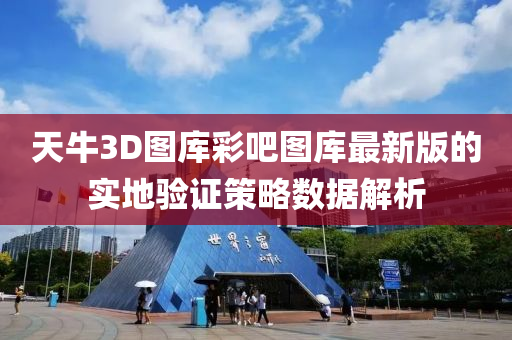 天牛3D图库彩吧图库最新版的实地验证策略数据解析