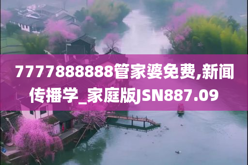 7777888888管家婆免费,新闻传播学_家庭版JSN887.09