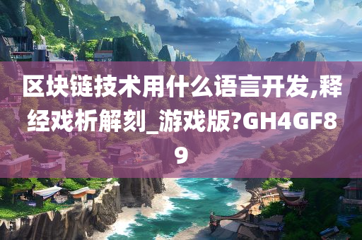 区块链技术用什么语言开发,释经戏析解刻_游戏版?GH4GF89