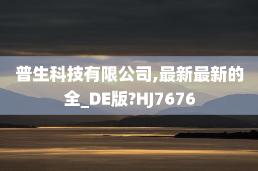 普生科技有限公司,最新最新的全_DE版?HJ7676