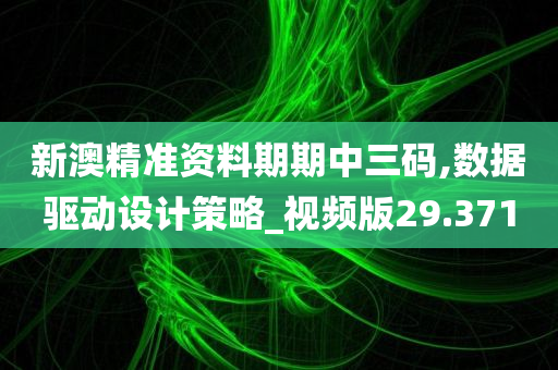 新澳精准资料期期中三码,数据驱动设计策略_视频版29.371