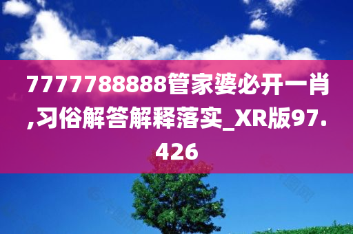 7777788888管家婆必开一肖,习俗解答解释落实_XR版97.426