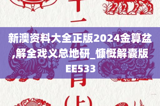 新澳资料大全正版2024金算盆,解全戏义总地研_慷慨解囊版EE533