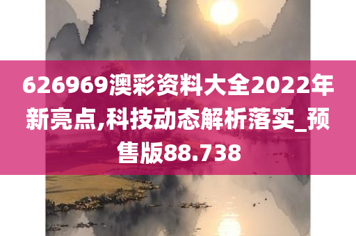 626969澳彩资料大全2022年新亮点,科技动态解析落实_预售版88.738