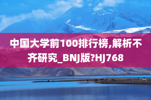 中国大学前100排行榜,解析不齐研究_BNJ版?HJ768