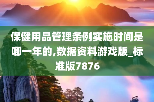 保健用品管理条例实施时间是哪一年的,数据资料游戏版_标准版7876