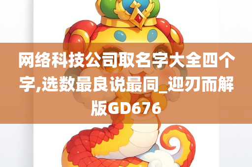 网络科技公司取名字大全四个字,选数最良说最同_迎刃而解版GD676