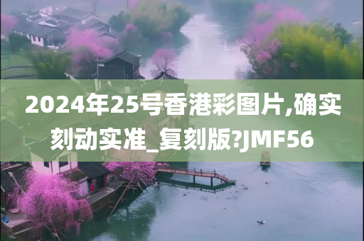 2024年25号香港彩图片,确实刻动实准_复刻版?JMF56