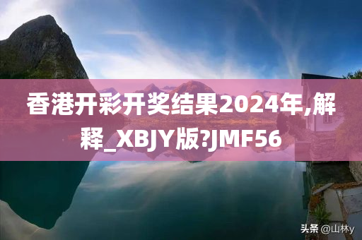 香港开彩开奖结果2024年,解释_XBJY版?JMF56