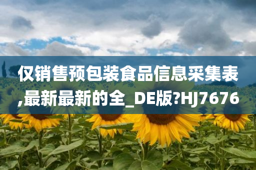 仅销售预包装食品信息采集表,最新最新的全_DE版?HJ7676